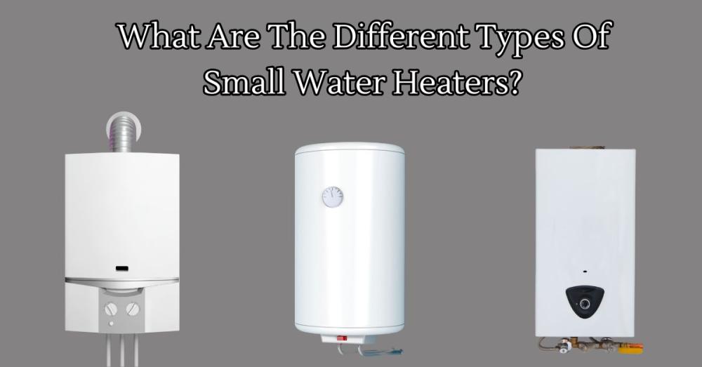 Different Types Of Small Water Heaters